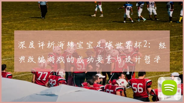 深度评析海绵宝宝足球世界杯2:经典改编游戏的成功要素与设计哲学