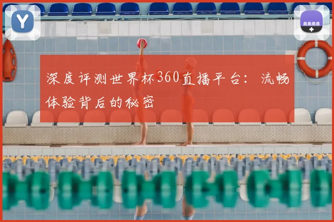深度评测世界杯360直播平台：流畅体验背后的秘密