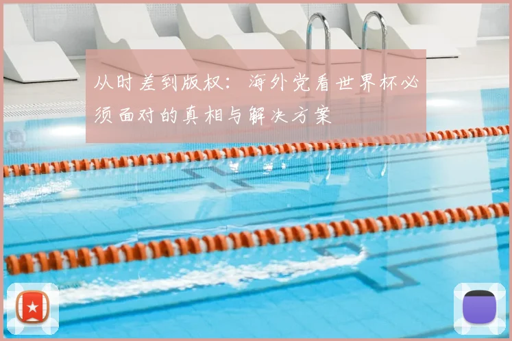 从时差到版权：海外党看世界杯必须面对的真相与解决方案