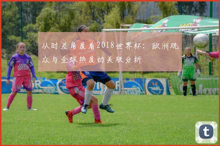 从时差角度看2018世界杯：欧洲观众与全球热度的关联分析