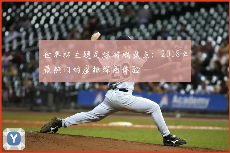 世界杯主题足球游戏盘点：2018年最热门的虚拟绿茵体验