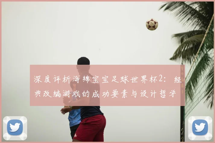 深度评析海绵宝宝足球世界杯2:经典改编游戏的成功要素与设计哲学