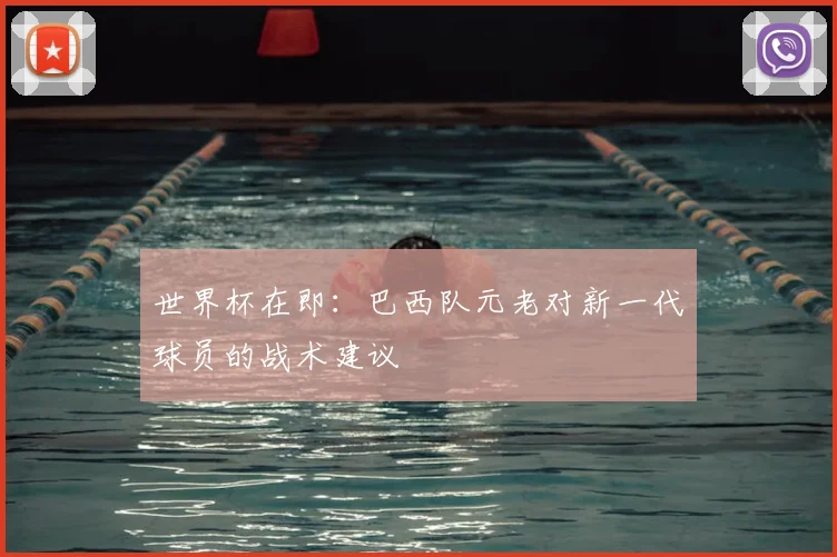 世界杯在即:巴西队元老对新一代球员的战术建议