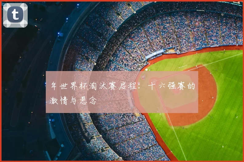 年世界杯淘汰赛启程：十六强赛的激情与悬念